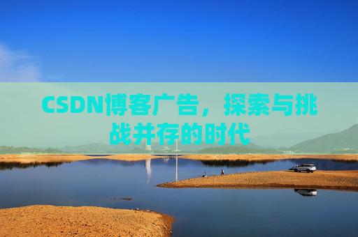 CSDN博客广告，探索与挑战并存的时代