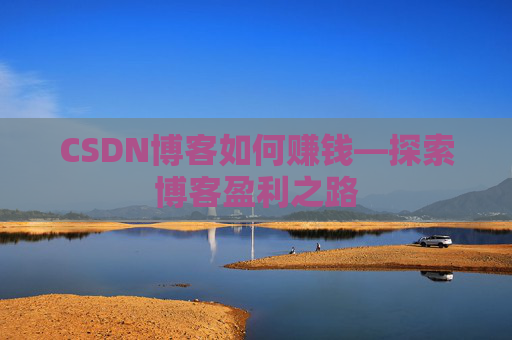 CSDN博客如何赚钱—探索博客盈利之路